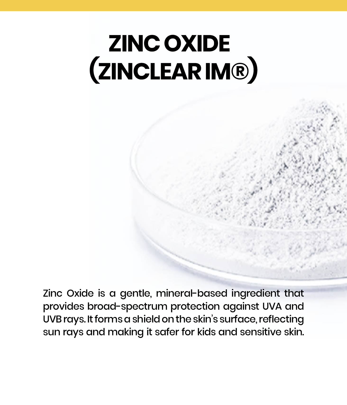 Zinc Oxide is a mineral UV filter that provides broad-spectrum sun protection by sitting on the skin’s surface, reflecting UVA/UVB rays. It’s gentle, non-comedogenic, and ideal for sensitive skin.