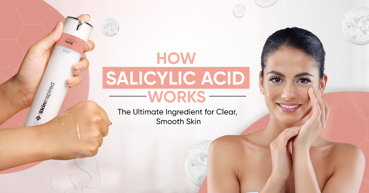 How Salicylic Acid Works The Ultimate Ingredient for Clear, Smooth Skin