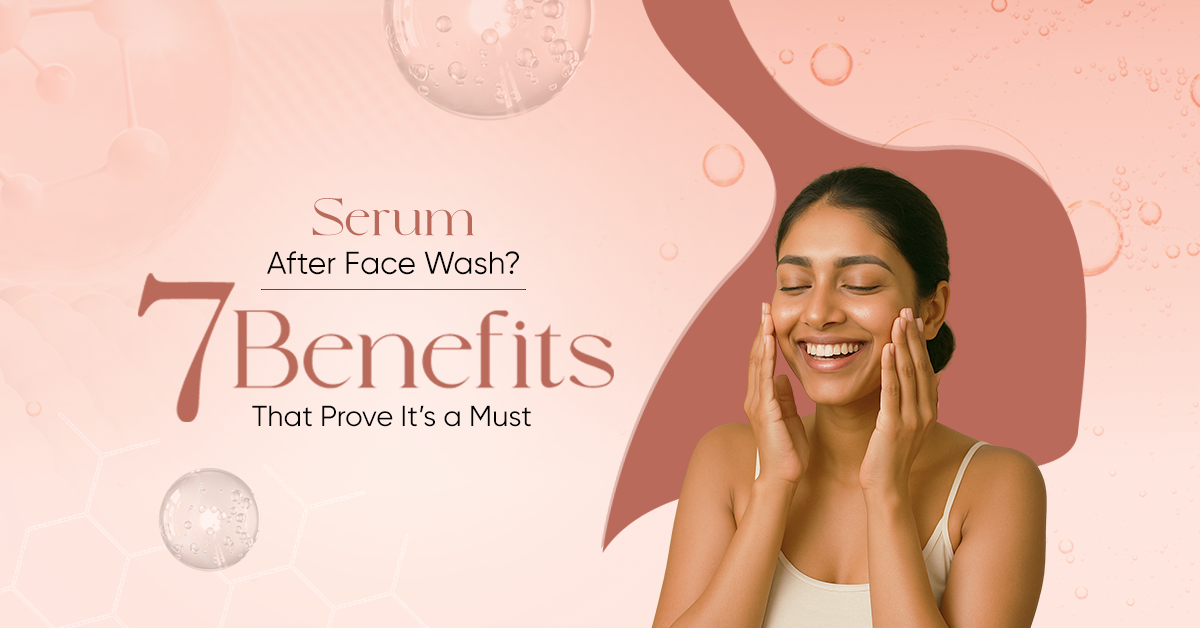 Top 7 Benefits of Applying Face Serum After Washing Your Face