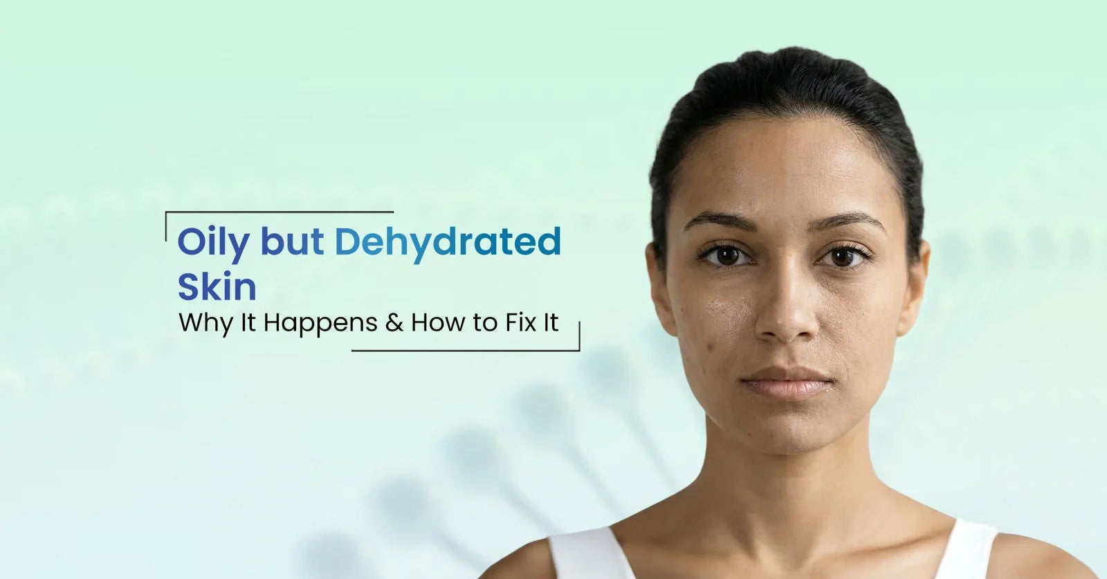  Learn why oily but dehydrated skin happens, the key signs of dehydrated skin, and the right routine to restore hydration without greasiness.