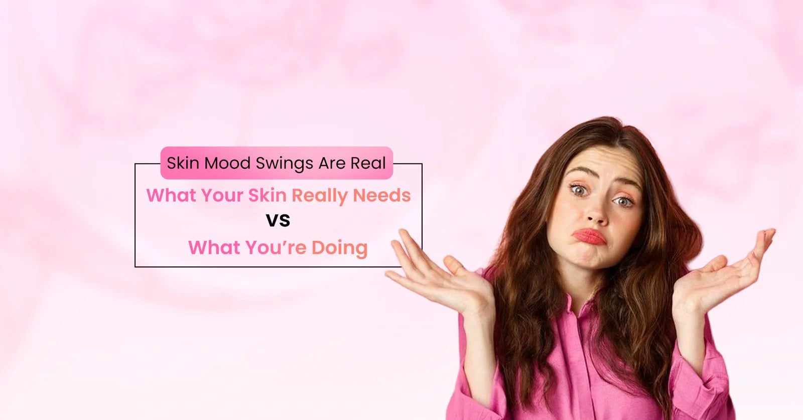 Woman illustrating skin mood swings and changing skincare needs, highlighting common skincare mistakes and how to build a balanced skincare routine.